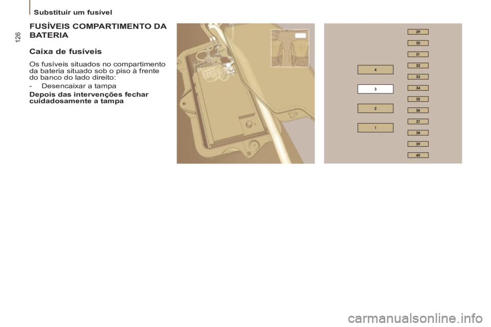 PEUGEOT 807 2013  Manual de utilização (in Portuguese) 126
   
 
Substituir um fusível  
 
 
FUSÍVEIS COMPARTIMENTO DA  
FUSÍV
ATERIA BAT
 
 
Caixa de fusíveis 
 
Os fusíveis situados no compartimento 
da bateria situado sob o piso à frente 
do banc