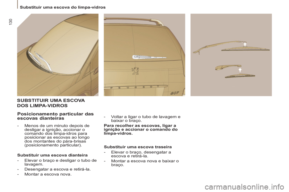 PEUGEOT 807 2013  Manual de utilização (in Portuguese) 130
  Substituir uma escova do limpa-vidros 
SUBSTITUIR UMA ESCOVA 
DOS LIMPA-VIDROS 
 
 
-   Voltar a ligar o tubo de lavagem e 
baixar o braço.  
   
Para recolher as escovas, ligar a 
ignição e 