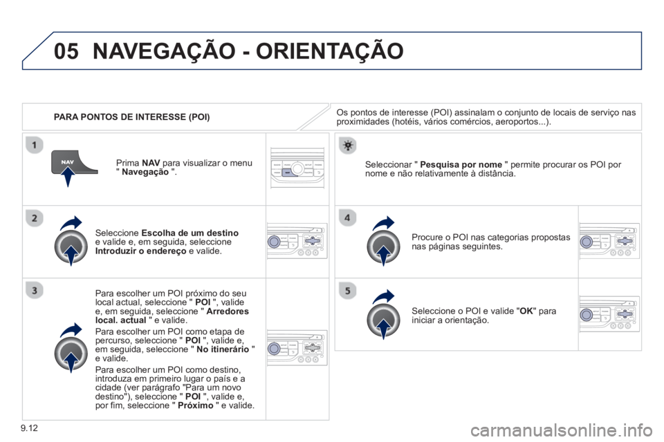 PEUGEOT 807 2013 Manual de utilização (in Portuguese) 9.12
05
PARA PONTOS DE INTERESSE (POI)
NAVEGAÇÃO - ORIENTAÇÃO
Os pontos de interesse (POI) assinalam o conjunto de locais de serviço nasproximidades (hotéis, vários comércios, aeroportos PEUGEOT 807 2013 Manual de utilização (in Portuguese) 9.12
05
PARA PONTOS DE INTERESSE (POI)
NAVEGAÇÃO - ORIENTAÇÃO
Os pontos de interesse (POI) assinalam o conjunto de locais de serviço nasproximidades (hotéis, vários comércios, aeroportos