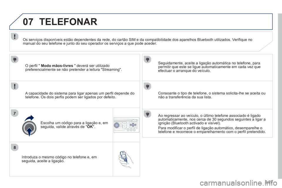 PEUGEOT 807 2013 Manual de utilização (in Portuguese) 9.27
07
Introduza o mesmo código no telefone e, emseguida, aceite a ligação.
Seguidamente, aceite a ligação automática no telefone, para
permitir que este se ligue automaticamente em ca PEUGEOT 807 2013 Manual de utilização (in Portuguese) 9.27
07
Introduza o mesmo código no telefone e, emseguida, aceite a ligação.
Seguidamente, aceite a ligação automática no telefone, para
permitir que este se ligue automaticamente em ca