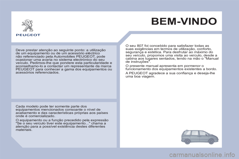 PEUGEOT 807 2013 Manual de utilização (in Portuguese) BEM-VINDO
O seu 807 foi concebido para satisfazer todas as
suas exigências em termos de utilização, conforto,
segurança e estética. Para desfrutar ao máximo do
seu veículo, propomos uma v PEUGEOT 807 2013 Manual de utilização (in Portuguese) BEM-VINDO
O seu 807 foi concebido para satisfazer todas as
suas exigências em termos de utilização, conforto,
segurança e estética. Para desfrutar ao máximo do
seu veículo, propomos uma v