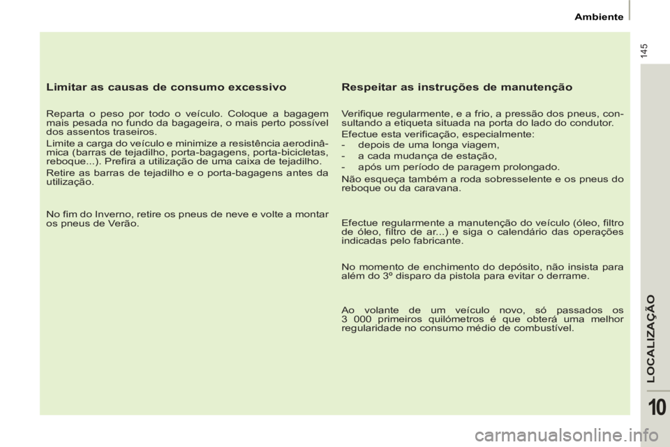 PEUGEOT 807 2013 Manual de utilização (in Portuguese) 145
LOCALIZA
ÇÃO
10
Ambiente
Limitar as causas de consumo excessivo
Reparta o peso por todo o veículo. Coloque a bagagem
mais pesada no fundo da bagageira, o mais perto possíve PEUGEOT 807 2013 Manual de utilização (in Portuguese) 145
LOCALIZA
ÇÃO
10
Ambiente
Limitar as causas de consumo excessivo
Reparta o peso por todo o veículo. Coloque a bagagem
mais pesada no fundo da bagageira, o mais perto possíve