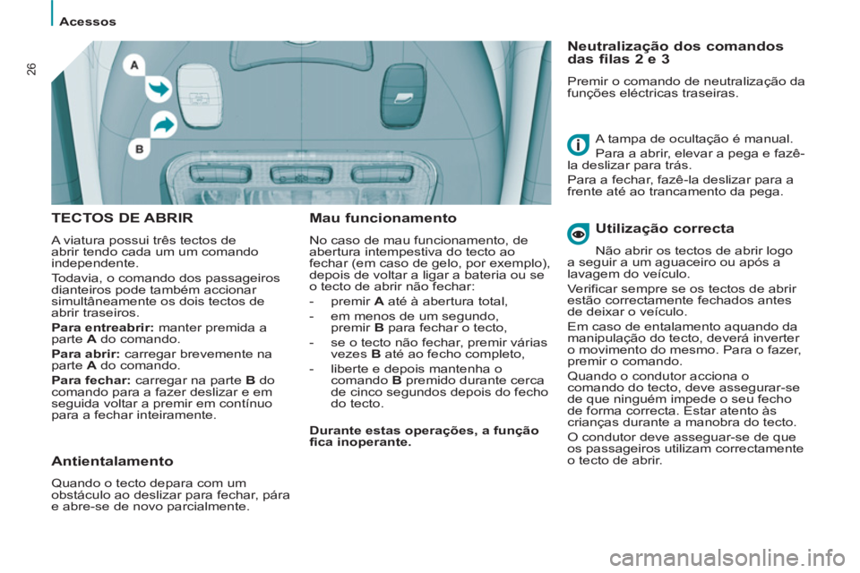PEUGEOT 807 2013 Manual de utilização (in Portuguese) Acessos
26
TECTOS DE ABRIR
A viatura possui três tectos de
abrir tendo cada um um comando
independente.
Todavia, o comando dos passageiros
dianteiros pode também accionar
simultâneame PEUGEOT 807 2013 Manual de utilização (in Portuguese) Acessos
26
TECTOS DE ABRIR
A viatura possui três tectos de
abrir tendo cada um um comando
independente.
Todavia, o comando dos passageiros
dianteiros pode também accionar
simultâneame