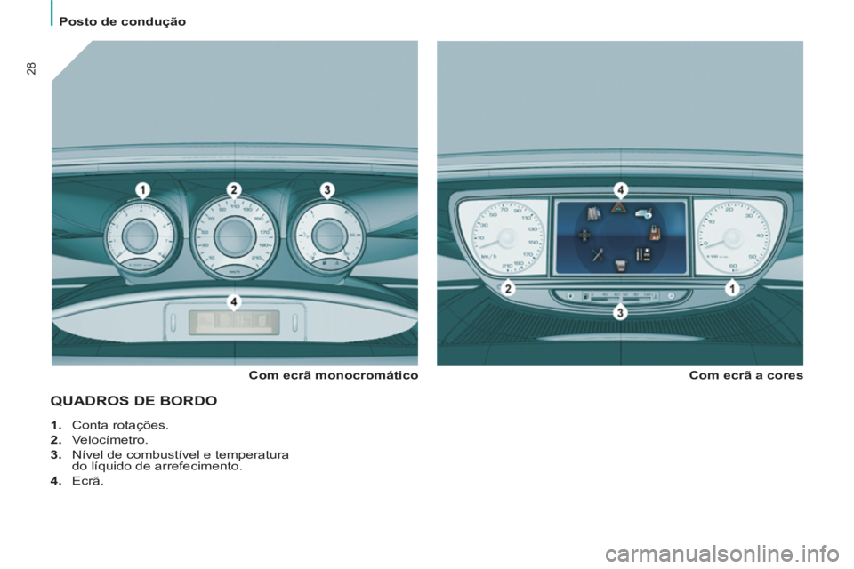 PEUGEOT 807 2013  Manual de utilização (in Portuguese)    
 
Posto de condução  
 
28
QUADROS DE BORDO
 
 
Com ecrã monocromático    
Com ecrã a cores 
   
 
1. 
 Conta rotações. 
   
2. 
 Velocímetro. 
   
3. 
  Nível de combustível e temperatu