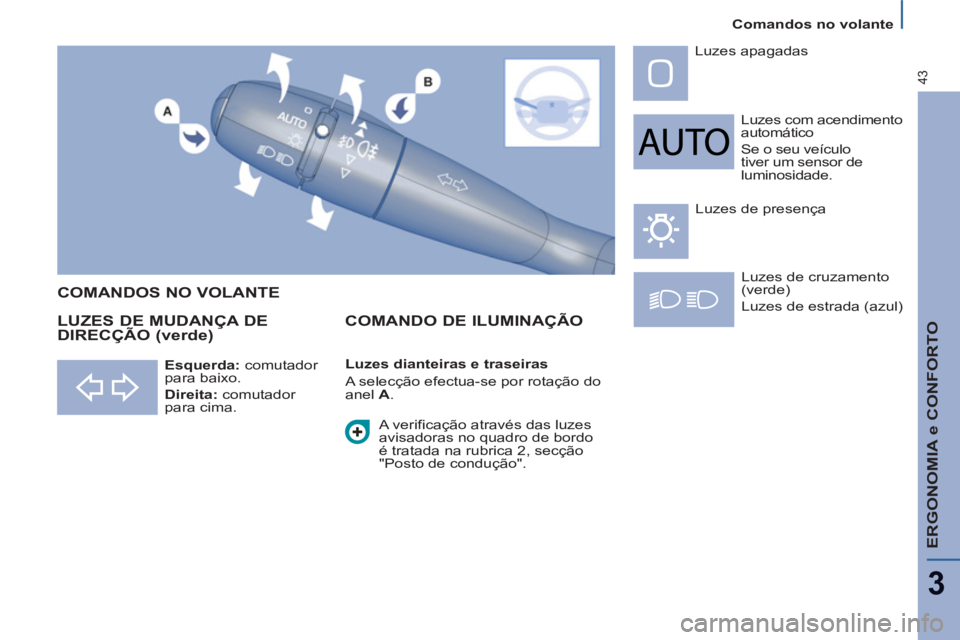 PEUGEOT 807 2013  Manual de utilização (in Portuguese)    
Comandos no volante  
ERGONOMIA e CONFORTO
3
43
 
Luzes com acendimento 
automático 
  Se o seu veículo 
tiver um sensor de 
luminosidade.    Luzes apagadas 
  Luzes de cruzamento 
(verde) 
  Lu
