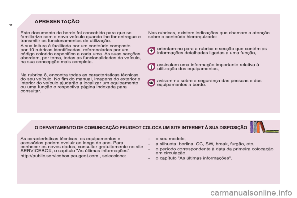 PEUGEOT 807 2013 Manual de utilização (in Portuguese) 4APRESENTAÇÃO
Nas rubricas, existem indicações que chamam a atenção
sobre o conteúdo hierarquizado: Este documento de bordo foi concebido para que se
familiarize com o novo veículo quan PEUGEOT 807 2013 Manual de utilização (in Portuguese) 4APRESENTAÇÃO
Nas rubricas, existem indicações que chamam a atenção
sobre o conteúdo hierarquizado: Este documento de bordo foi concebido para que se
familiarize com o novo veículo quan