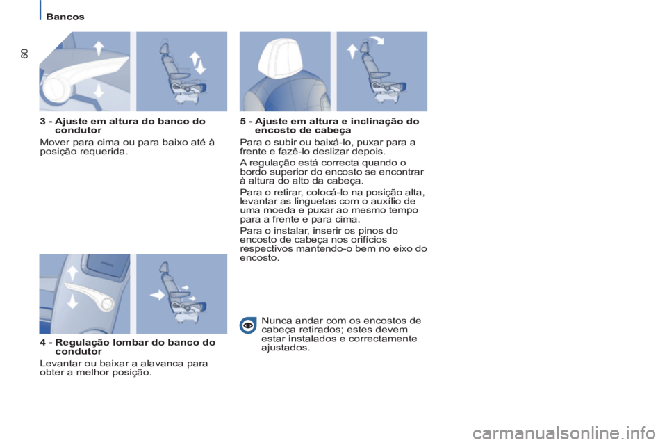 PEUGEOT 807 2013  Manual de utilização (in Portuguese) 60
   
 
 
 
 
Bancos  
 
 
 
 
   
3 -  Ajuste em altura do banco do 
condutor 
  Mover para cima ou para baixo até à 
posição requerida.  
   
4 -  Regulação lombar do banco do 
condutor 
  Le