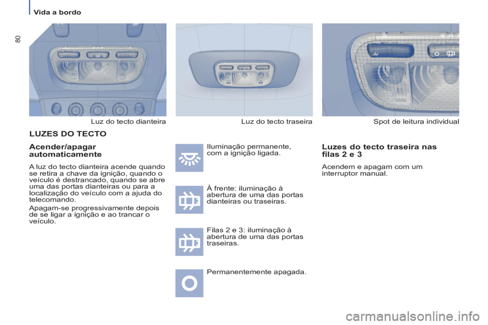 PEUGEOT 807 2013  Manual de utilização (in Portuguese) 80
   
 
Vida a bordo  
 
  Luz do tecto dianteira  
 
 
Acender/apagar 
automaticamente 
  A luz do tecto dianteira acende quando 
se retira a chave da ignição, quando o 
veículo é destrancado, q
