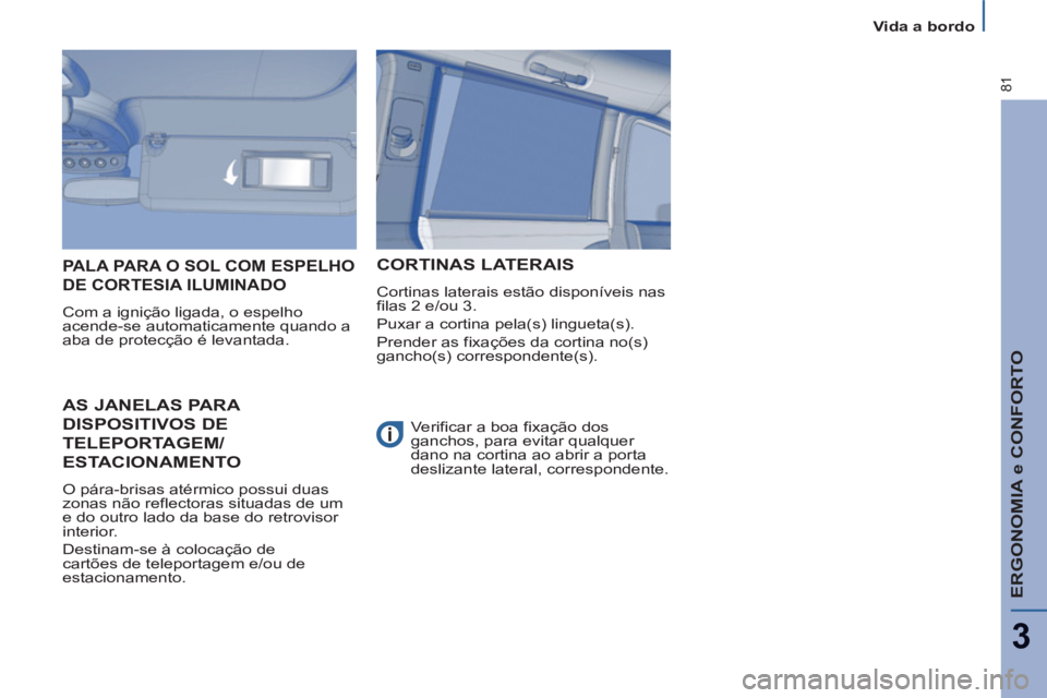 PEUGEOT 807 2013  Manual de utilização (in Portuguese) ERGONOMIA e CONFORTO
3
81
   
 
Vida a bordo  
 
 
 
 
 
 
AS JANELAS PARA 
DISPOSITIVOS DE 
TELEPORTAGEM/
ESTACIONAMENTO
 
O pára-brisas atérmico possui duas 
zonas não reflectoras situadas de um 
