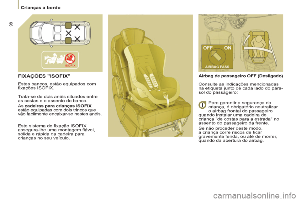 PEUGEOT 807 2013  Manual de utilização (in Portuguese) 98
   
 
Crianças a bordo  
 
 
FIXAÇÕES "ISOFIX"
 
Estes bancos, estão equipados com 
fixações ISOFIX. 
  Trata-se de dois anéis situados entre 
as costas e o assento do banco  
. 
  As  cadei