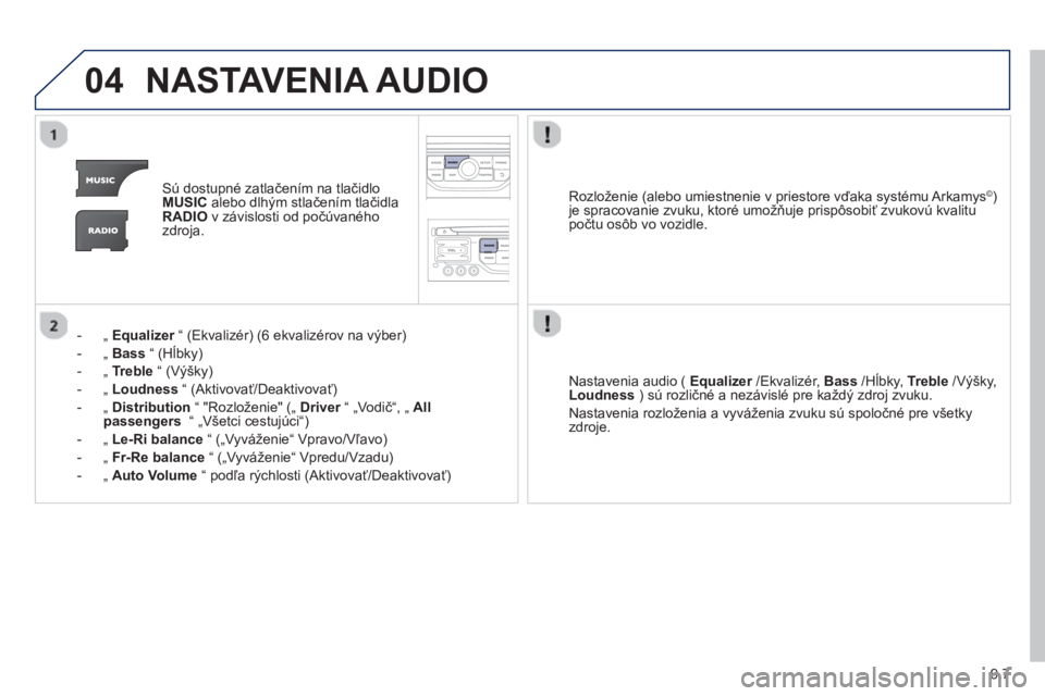 PEUGEOT 807 2013  Návod na použitie (in Slovakian) 9.7
04NASTAVENIA AUDIO
Sú dostupné zatlačením na tlačidloMUSICalebo dlhým stlačen