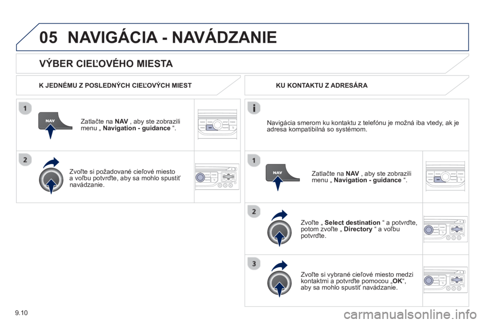 PEUGEOT 807 2013  Návod na použitie (in Slovakian) 9.10
05
   VÝBER CIEĽOVÉHO MIESTA 
NAVIGÁCIA - NAVÁDZANIE 
 
 
K JEDNÉMU Z POSLEDNÝCH CIEĽOVÝCH MIEST  
Z
atlačte na NAV, aby ste zobrazili menu „ Navigation - guidance“.  
   
Zvoľte s