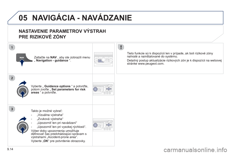 PEUGEOT 807 2013  Návod na použitie (in Slovakian) 9.14
05NAVIGÁCIA - NAVÁDZANIE 
   
NASTAVENIE PARAMETROV VÝSTRAH   
PRE RIZIKOVÉ ZÓNY 
Takto je možné vybrať:
-  „Vizuálna v
ýstraha“ 
-  „Zvuková v
ýstraha“
-  „Upozorniť len p