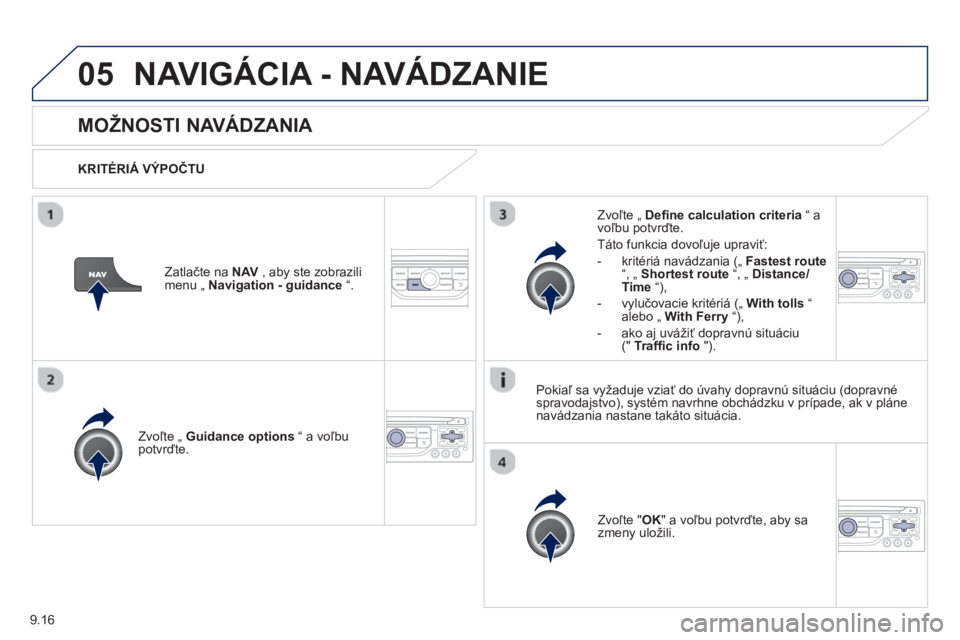 PEUGEOT 807 2013  Návod na použitie (in Slovakian) 9.16
05NAVIGÁCIA - NAVÁDZANIE 
   
 
 
 
 
MOŽNOSTI NAVÁDZANIA 
 
 
KRITÉRIÁ VÝPOČTU
Zvoľte 
„  Guidance options 
 “ a voľbupotvrďte.  
Zv
oľte " OK" a voľbu potvrďte, aby sa
zmeny u
