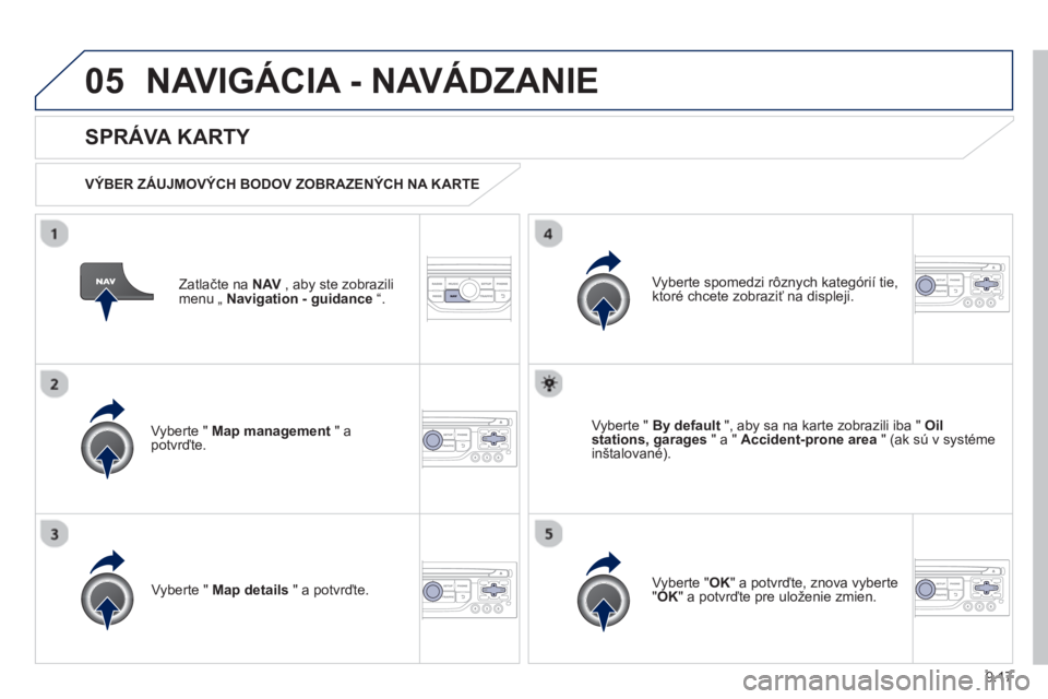 PEUGEOT 807 2013  Návod na použitie (in Slovakian) 9.17
05NAVIGÁCIA - NAVÁDZANIE 
Zatlačte na NAV, aby ste zobrazilimenu „ Navigation - guidance“.  
 
 
SPRÁVA KARTY 
 
 VÝBER ZÁUJMOVÝCH BODOV ZOBRAZENÝCH NA KARTE  
Vyberte "  
Map managem