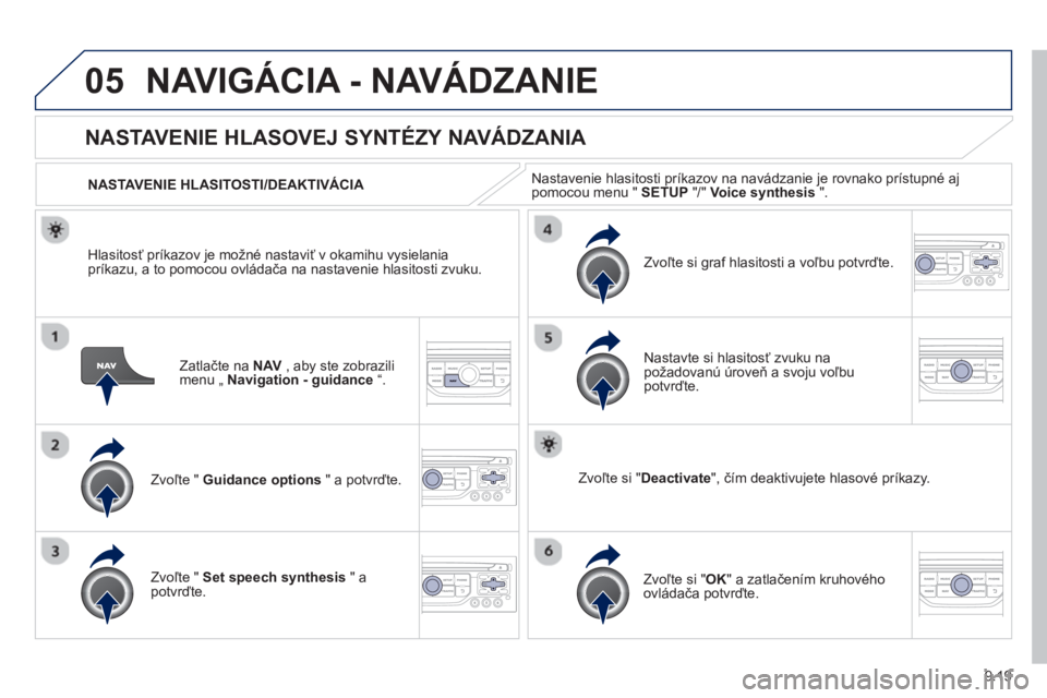 PEUGEOT 807 2013  Návod na použitie (in Slovakian) 9.19
05NAVIGÁCIA - NAVÁDZANIE 
Zatlačte na NAV, aby ste zobrazilimenu „ Navigation - guidance“.
   
 
 
 
 
NASTAVENIE HLASOVEJ SYNTÉZY NAVÁDZANIA 
Zvoľte " Guidance options" a potvrďte.   
