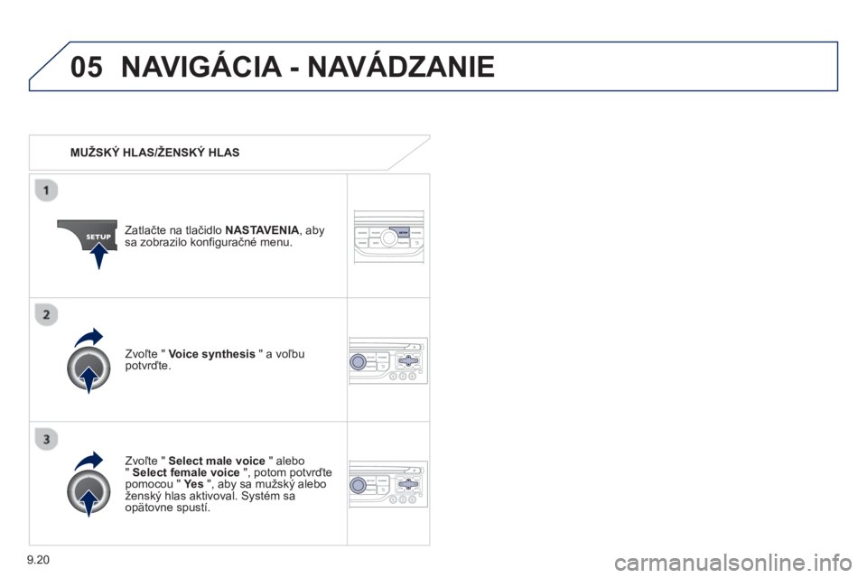 PEUGEOT 807 2013  Návod na použitie (in Slovakian) 9.20
05NAVIGÁCIA - NAVÁDZANIE 
   
 
MUŽSKÝ HLAS/ŽENSKÝ HLAS  
Z
atlačte na tlačidlo NASTAVENIA 
, abysa zobrazilo konfiguračné menu.  
   
Zv
oľte "  Select male voice" alebo"Select female