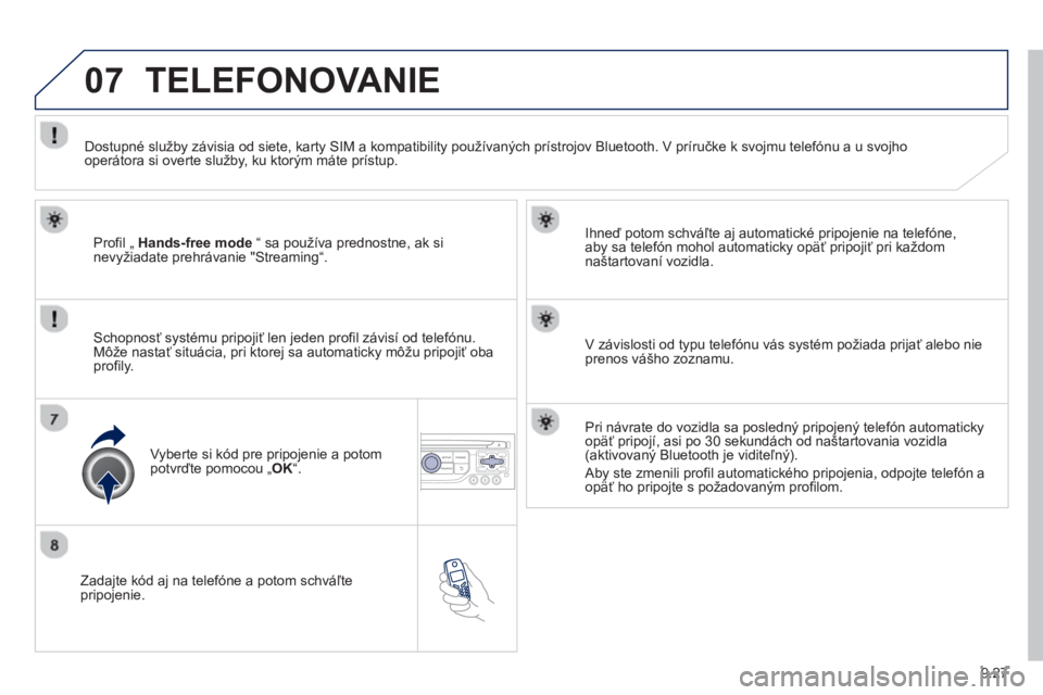 PEUGEOT 807 2013  Návod na použitie (in Slovakian) 9.27
07
   
Zadajte kód aj na telefóne a potom schváľtepripojenie.     
Ihneď potom schváľte a
j automatické pripojenie na telefóne,
aby sa telefón mohol automaticky opäť pripojiť pri ka