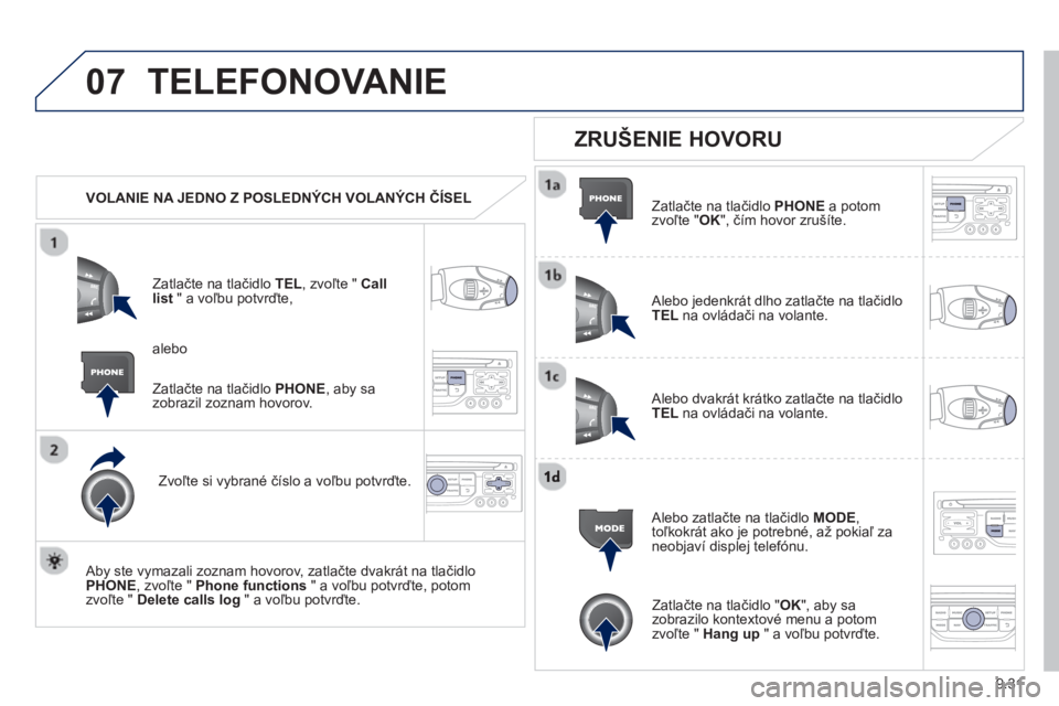 PEUGEOT 807 2013  Návod na použitie (in Slovakian) 9.31
07TELEFONOVANIE 
   
 VOLANIE NA JEDNO Z POSLEDNÝCH VOLANÝCH ČÍSEL
Z
atlačte na tlačidlo TEL, zvoľte " Calllist" a voľbu potvrďte,
Zvoľte si v
ybrané číslo a voľbu potvrďte.  
   
