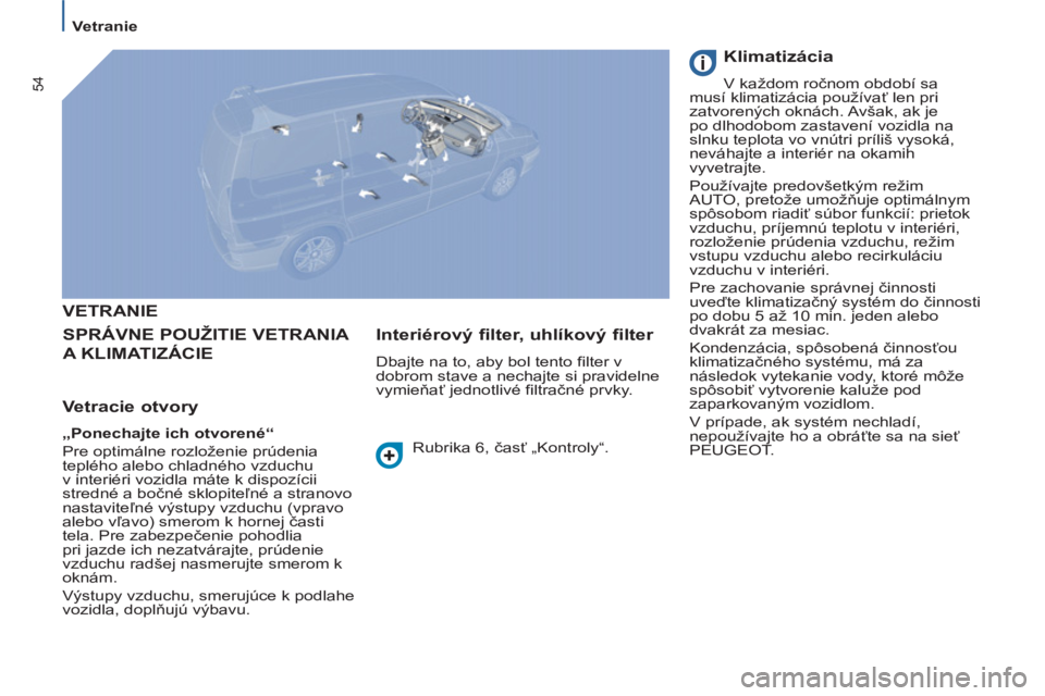 PEUGEOT 807 2013 Návod na použitie (in Slovakian) 54
Vetranie
VETRANIE
SPRÁVNE POUŽITIE VETRANI
A
A KLIMATIZÁ
CIE
Vetracie otvory
„Ponechajte ich otvorené“
Pre optimálne rozloženie prúdenia
teplého PEUGEOT 807 2013 Návod na použitie (in Slovakian) 54
Vetranie
VETRANIE
SPRÁVNE POUŽITIE VETRANI
A
A KLIMATIZÁ
CIE
Vetracie otvory
„Ponechajte ich otvorené“
Pre optimálne rozloženie prúdenia
teplého