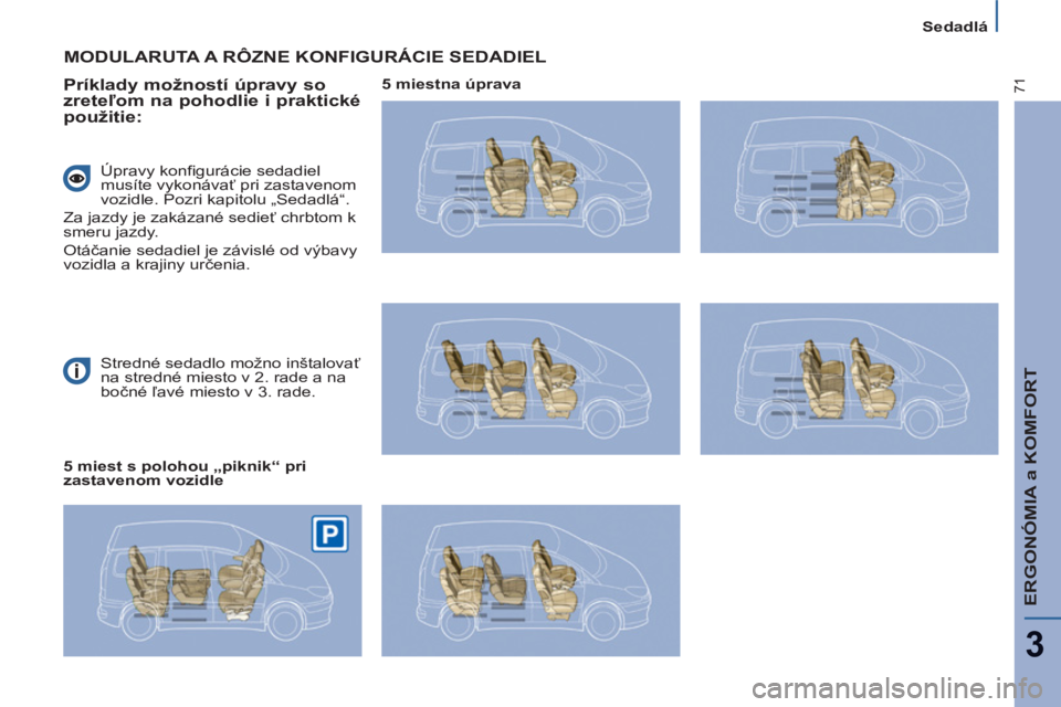 PEUGEOT 807 2013  Návod na použitie (in Slovakian) ERGONÓMIA a KOMFORT
3
71
  Sedadlá 
  Stredné sedadlo možno inštalovať 
na stredné miesto v 2. rade a na 
bočné ľavé miesto v 3. rade.  
 
MODULARUTA A RÔZNE KONFIGURÁCIE SEDADIEL 
   
Pr