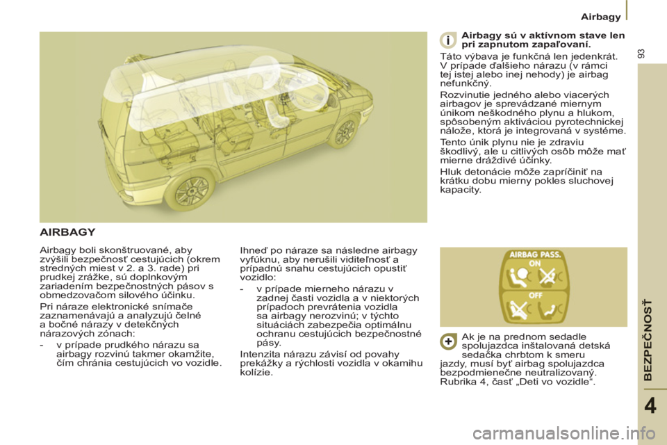 PEUGEOT 807 2013 Návod na použitie (in Slovakian) BEZPEČNOS
Ť
93
Airbagy
4
Airbagy boli skonštruované, aby
zvýšili bezpečnosť cestujúcich (okrem
stredných miest v 2. a 3. rade) pri
prudkej zrážke, sú doplnkovým
zariaden PEUGEOT 807 2013 Návod na použitie (in Slovakian) BEZPEČNOS
Ť
93
Airbagy
4
Airbagy boli skonštruované, aby
zvýšili bezpečnosť cestujúcich (okrem
stredných miest v 2. a 3. rade) pri
prudkej zrážke, sú doplnkovým
zariaden