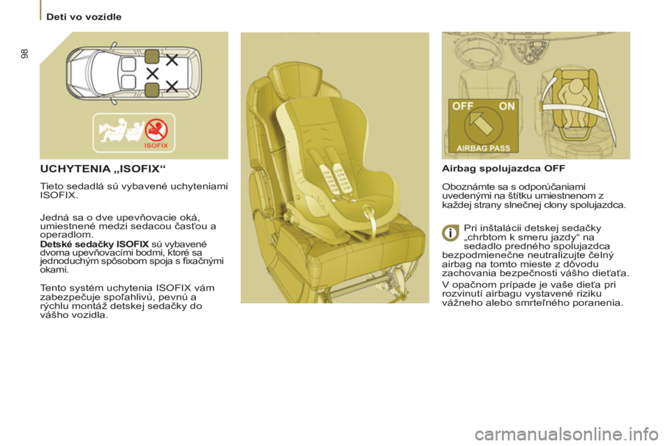 PEUGEOT 807 2013  Návod na použitie (in Slovakian) 98
  Deti vo vozidle 
 
UCHYTENIA „ISOFIX“ 
 
Tieto sedadlá sú vybavené uchyteniami 
ISOFIX. 
  Jedná sa o dve upevňovacie oká, 
umiestnené medzi sedacou časťou a 
operadlom  
. 
 
 
Dets
