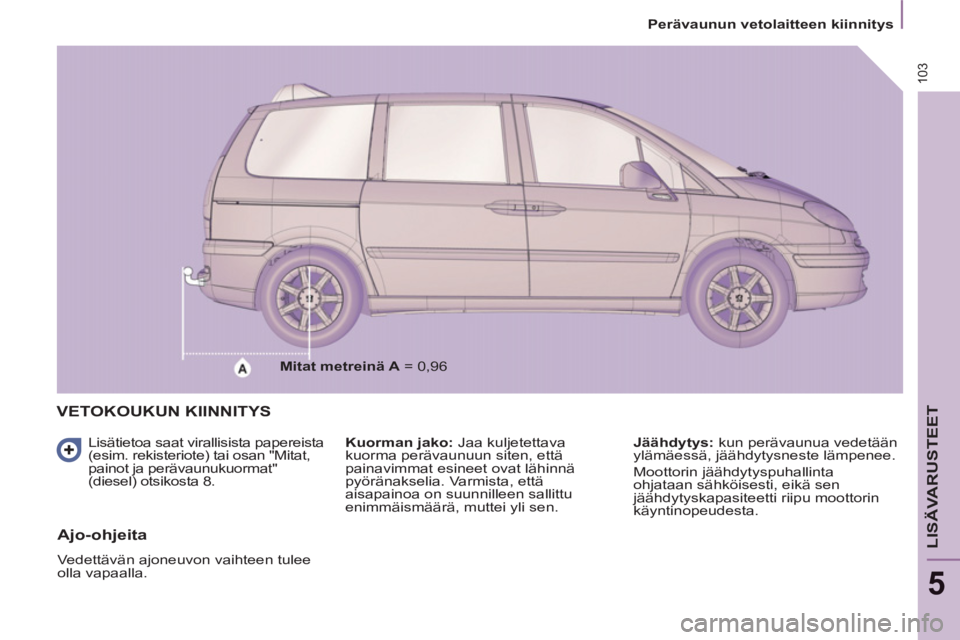 PEUGEOT 807 2013  Omistajan Käsikirja (in Finnish) 103
   
 
Perävaunun vetolaitteen kiinnitys  
 
LISÄVARUSTEET
5
VETOKOUKUN KIINNITYS 
 
 
Lisätietoa saat virallisista papereista 
(esim. rekisteriote) tai osan "Mitat, 
painot ja perävaunukuormat
