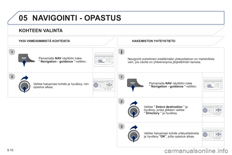PEUGEOT 807 2013  Omistajan Käsikirja (in Finnish) 9.10
05
   
KOHTEEN VALINTA 
NAVIGOINTI - OPASTUS
 
 YKSI VIIMEISIMMISTÄ KOHTEISTA  
Painamalla NAVnäyttöön tulee" Navigation - guidance"-valikko.
   
Valitse haluamasi kohde 
ja hyväksy, niin 
o