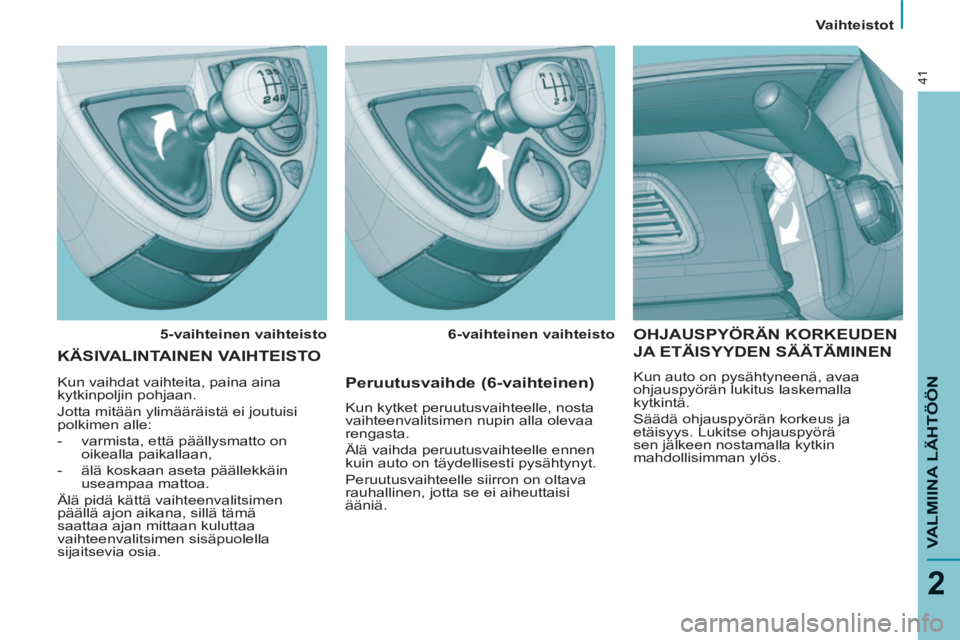 PEUGEOT 807 2013  Omistajan Käsikirja (in Finnish) Vaihteistot   
VALMIINA LÄHTÖÖN
2
41
 
OHJAUSPYÖRÄN KORKEUDEN
JA ETÄISYYDEN SÄÄTÄMINEN
  Kun auto on pysähtyneenä, avaa 
ohjauspyörän lukitus laskemalla 
kytkintä. 
  Säädä ohjauspyö