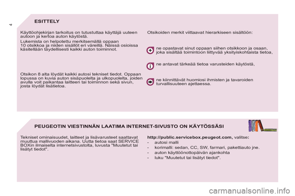 PEUGEOT 807 2013  Omistajan Käsikirja (in Finnish) 4ESITTELY 
  Otsikoiden merkit viittaavat hierarkiseen sisältöön:   
Käyttöohjekirjan tarkoitus on tutustuttaa käyttäjä uuteen 
autoon ja kertoa auton käytöstä. 
  Lukemista on helpotettu m