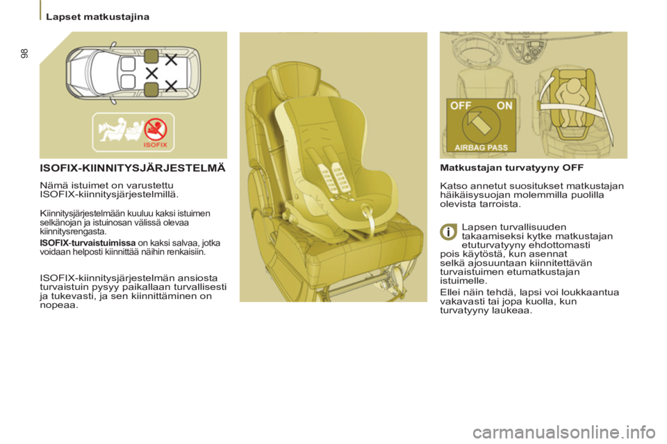 PEUGEOT 807 2013  Omistajan Käsikirja (in Finnish) 98
  Lapset matkustajina 
ISOFIX-KIINNITYSJÄRJESTELMÄ
 
Nämä istuimet on varustettu 
ISOFIX-kiinnitysjärjestelmillä. 
  K
iinnitysjärjestelmään kuuluu kaksi istuimen 
selkänojan ja istuinosa