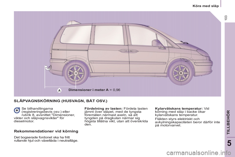 PEUGEOT 807 2013  Bruksanvisningar (in Swedish) 103
   
 
Köra med släp  
 
TILLBEHÖR
5
SLÄPVAGNSKÖRNING (HUSVAGN, BÅT OSV.) 
 
Se bilhandlingarna 
(registreringsbevis osv.) eller 
rubrik 8, avsnittet "Dimensioner, 
vikter och släpvagnsvikte