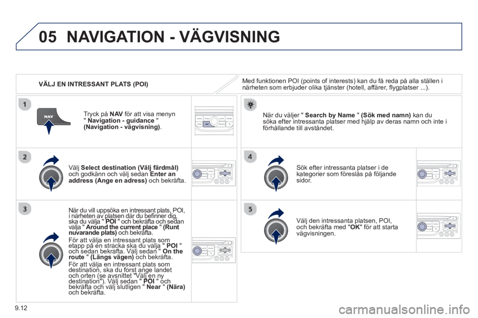 PEUGEOT 807 2013 Bruksanvisningar (in Swedish) 9.12
05
VÄLJ EN INTRESSANT PLATS (POI)
NAVIGATION - VÄGVISNING
Med funktionen POI (points of interests) kan du få reda på alla ställen inärheten som erbjuder olika tjänster (hotell, affär PEUGEOT 807 2013 Bruksanvisningar (in Swedish) 9.12
05
VÄLJ EN INTRESSANT PLATS (POI)
NAVIGATION - VÄGVISNING
Med funktionen POI (points of interests) kan du få reda på alla ställen inärheten som erbjuder olika tjänster (hotell, affär