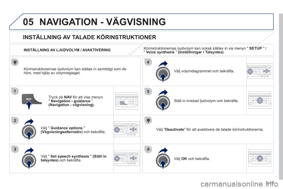 PEUGEOT 807 2013  Bruksanvisningar (in Swedish) 9.19
05NAVIGATION - VÄGVISNING
Tryck på  NAV 
 för att visa menyn
" Navigation - guidance"(Navigation - vägvisning). 
 
 
 
 
 
 
 
INSTÄLLNING AV TALADE KÖRINSTRUKTIONER
Välj " Guidance option