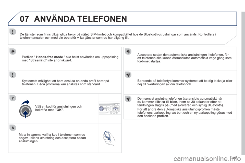 PEUGEOT 807 2013 Bruksanvisningar (in Swedish) 9.27
07
Mata in samma valfria kod i telefonen som duangav i bilens utrustning och acceptera sedan
anslutningen.
Acceptera sedan den automatiska anslutnin
gen i telefonen, för
att telefonen PEUGEOT 807 2013 Bruksanvisningar (in Swedish) 9.27
07
Mata in samma valfria kod i telefonen som duangav i bilens utrustning och acceptera sedan
anslutningen.
Acceptera sedan den automatiska anslutnin
gen i telefonen, för
att telefonen