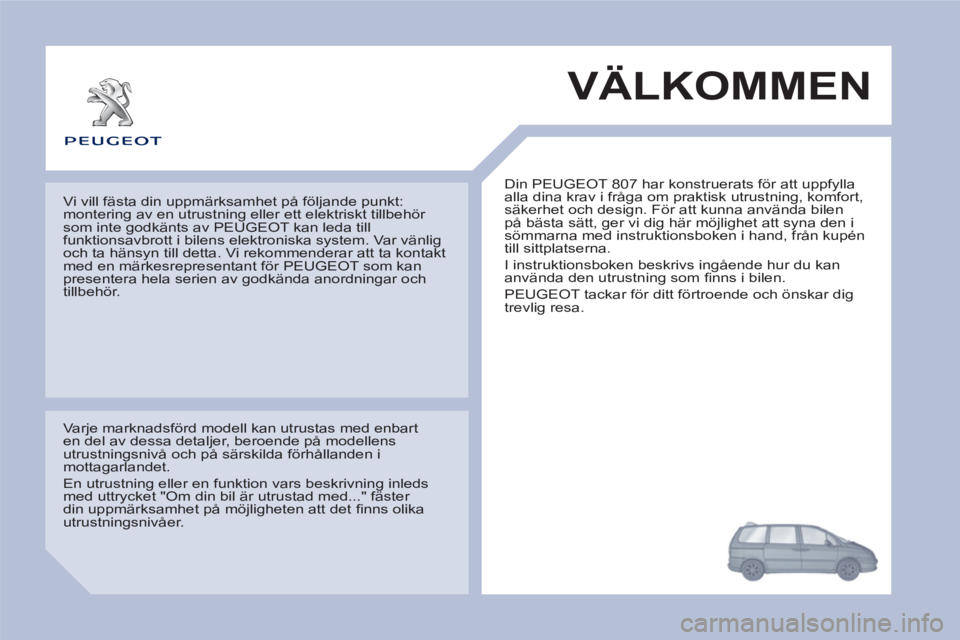 PEUGEOT 807 2013 Bruksanvisningar (in Swedish) VÄLKOMMEN
Din PEUGEOT 807 har konstruerats för att uppfylla
alla dina krav i fråga om praktisk utrustning, komfort,
säkerhet och design. För att kunna använda bilen
på bästa sätt, ger PEUGEOT 807 2013 Bruksanvisningar (in Swedish) VÄLKOMMEN
Din PEUGEOT 807 har konstruerats för att uppfylla
alla dina krav i fråga om praktisk utrustning, komfort,
säkerhet och design. För att kunna använda bilen
på bästa sätt, ger