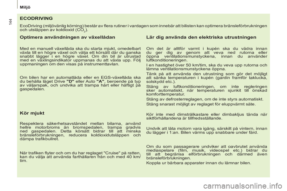 PEUGEOT 807 2013  Bruksanvisningar (in Swedish) 144
Miljö
ECODRIVING 
  EcoDriving (miljövänlig körning) består av ﬂ  era rutiner i vardagen som innebär att bilisten kan optimera bränsleförbrukningen 
och utsläppen av koldioxid (CO
2). 
