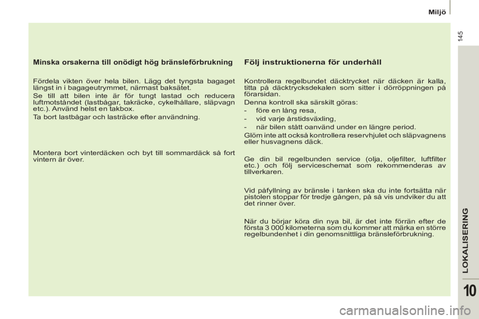 PEUGEOT 807 2013  Bruksanvisningar (in Swedish) 145
LOKALISERING
10
   
 
Miljö 
 
 
 
 
Minska orsakerna till onödigt hög bränsleförbrukning 
 
 
Fördela vikten över hela bilen. Lägg det tyngsta bagaget 
längst in i bagageutrymmet, närma