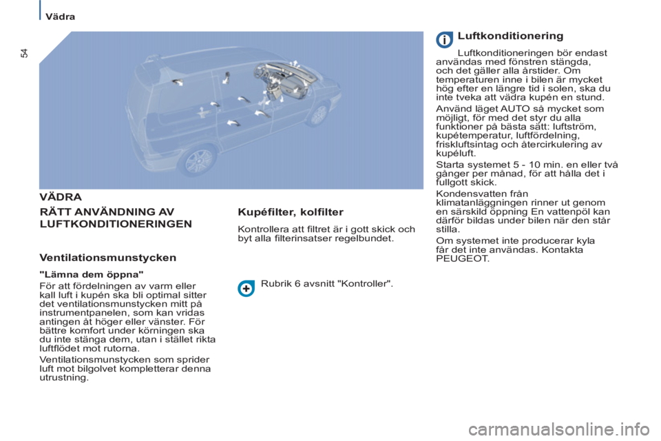 PEUGEOT 807 2013 Bruksanvisningar (in Swedish) 54
Vädra
VÄDRA
RÄTT ANVÄNDNING AV
LUFTKONDITIONERINGEN
Ventilationsmunstycken
"Lämna dem öppna"
För att fördelningen av varm eller
kall luft i kupén ska bli opt PEUGEOT 807 2013 Bruksanvisningar (in Swedish) 54
Vädra
VÄDRA
RÄTT ANVÄNDNING AV
LUFTKONDITIONERINGEN
Ventilationsmunstycken
"Lämna dem öppna"
För att fördelningen av varm eller
kall luft i kupén ska bli opt