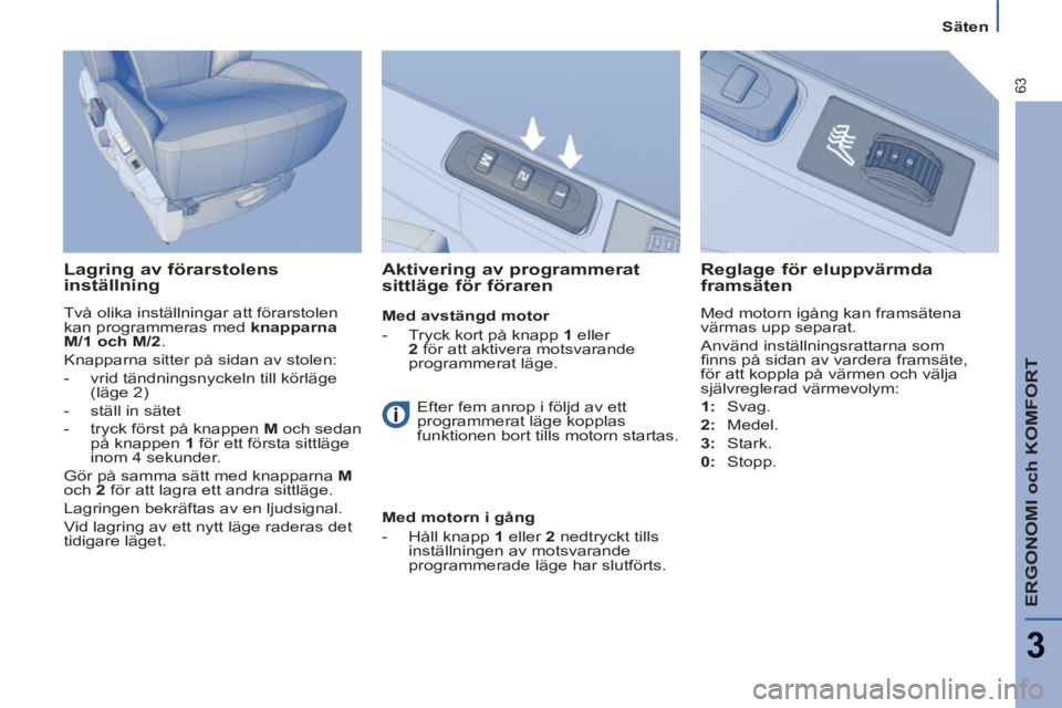 PEUGEOT 807 2013  Bruksanvisningar (in Swedish) ERGONOMI och KOMFORT
3
63
   
 
Säten  
 
 
 
Lagring av förarstolens 
inställning 
  Två olika inställningar att förarstolen 
kan programmeras med  knapparna 
M/1 och M/2 
.  
 
  Knapparna sit