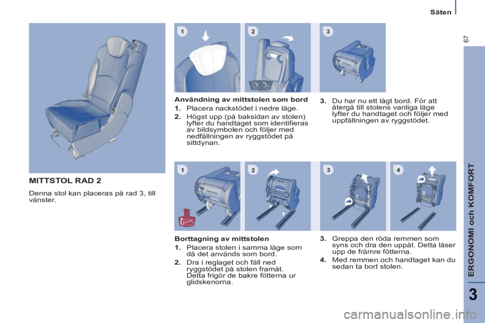 PEUGEOT 807 2013  Bruksanvisningar (in Swedish) ERGONOMI och KOMFORT
3
67
   
 
Säten  
 
 
MITTSTOL RAD 2
 
Denna stol kan placeras på rad 3, till 
vänster.     
Användning av mittstolen som bord 
   
 
1. 
  Placera nackstödet i nedre läge.