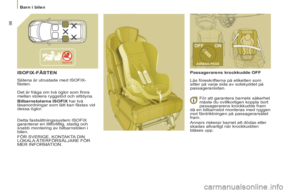 PEUGEOT 807 2013  Bruksanvisningar (in Swedish) 98
  Barn i bilen 
 
ISOFIX-FÄSTEN 
 
Sätena är utrustade med ISOFIX-
fästen. 
  Det är fråga om två öglor som ﬁ nns 
mellan stolens ryggstöd och sittdyna  
. 
   
Bilbarnstolarna ISOFIX 
 