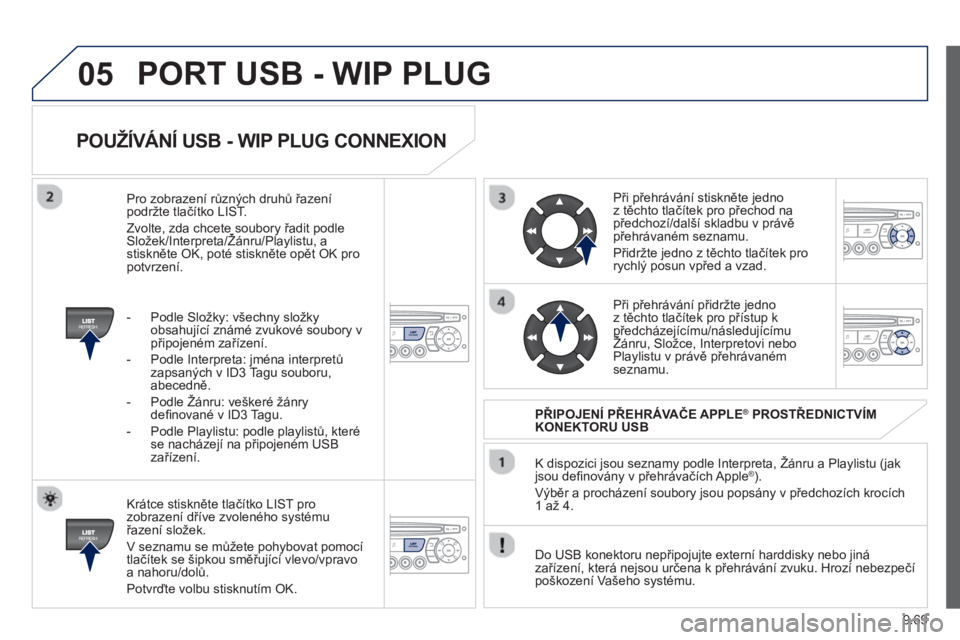 PEUGEOT 807 2013  Návod na použití (in Czech) 9.69
05
POUŽÍVÁNÍ USB - WIP PLUG CONNEXION 
   
Krátce stiskněte tlačítko LIST pro zobrazení dříve zvoleného systému řazení složek.
  V seznamu se můžete poh
ybovat pomocí
tlačíte