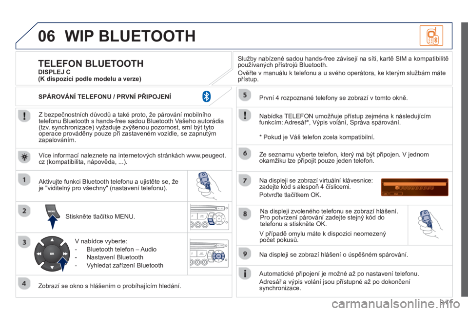 PEUGEOT 807 2013  Návod na použití (in Czech) 9.71
06WIP BLUETOOTH 
   
Z bezpečnostních důvodů a také proto, že párování mobilního
telefonu Bluetooth s hands-free sadou Bluetooth Vašeho autorádia (tzv. synchronizace) vyžaduje zvýš