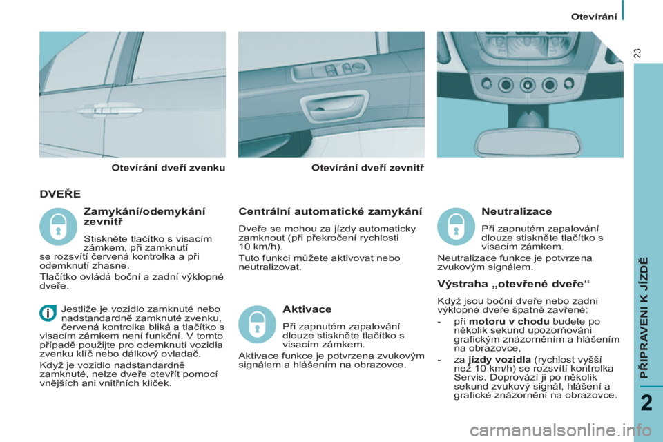 PEUGEOT 807 2013 Návod na použití (in Czech)
Otevírání
PŘIPRAVENI K JÍZDĚ
2
23
DVEŘE
Centrální automatické zamykání
Dveře se mohou za jízdy automaticky
zamknout (při překročení rychlosti
10 km/h).
Tuto fun PEUGEOT 807 2013 Návod na použití (in Czech)
Otevírání
PŘIPRAVENI K JÍZDĚ
2
23
DVEŘE
Centrální automatické zamykání
Dveře se mohou za jízdy automaticky
zamknout (při překročení rychlosti
10 km/h).
Tuto fun
