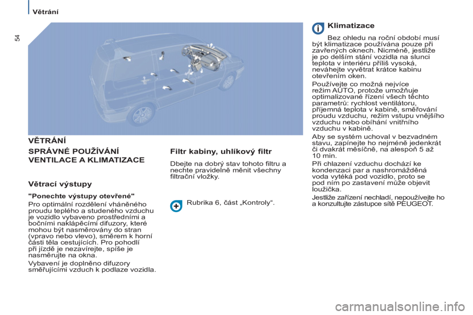PEUGEOT 807 2013 Návod na použití (in Czech) 54
Větrání
VĚTRÁNÍ
SPRÁVNÉ POUŽÍVÁNÍ
VENTILACE A KLIMATIZACE
Větrací výstupy
"Ponechte výstupy otevřené"
Pro optimální rozdělení vháněného
proudu PEUGEOT 807 2013 Návod na použití (in Czech) 54
Větrání
VĚTRÁNÍ
SPRÁVNÉ POUŽÍVÁNÍ
VENTILACE A KLIMATIZACE
Větrací výstupy
"Ponechte výstupy otevřené"
Pro optimální rozdělení vháněného
proudu