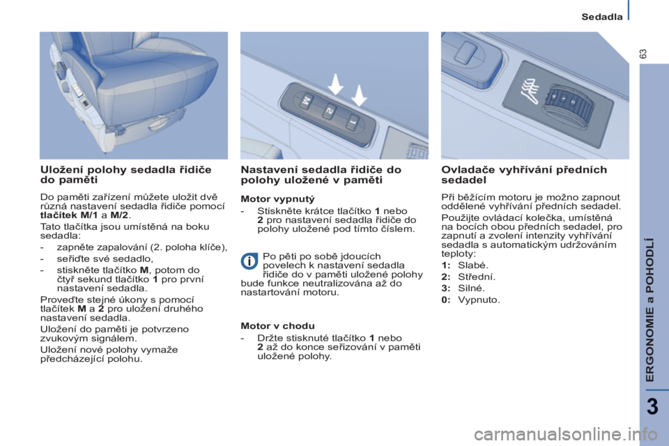 PEUGEOT 807 2013 Návod na použití (in Czech) ERGONOMIE a POHODLÍ
3
63
Sedadla
Uložení polohy sedadla řidiče
do paměti
Do paměti zařízení můžete uložit dvě
různá nastavení sedadla řidiče pomocí
tlačítek M/1
a PEUGEOT 807 2013 Návod na použití (in Czech) ERGONOMIE a POHODLÍ
3
63
Sedadla
Uložení polohy sedadla řidiče
do paměti
Do paměti zařízení můžete uložit dvě
různá nastavení sedadla řidiče pomocí
tlačítek M/1
a