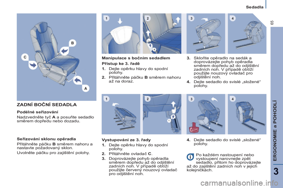 PEUGEOT 807 2013 Návod na použití (in Czech) ERGONOMIE a POHODLÍ
3
65
Sedadla
ZADNÍ BOČNÍ SEDADLA
Podélné seřizování
Nadzvedněte tyč A
a posuňte sedadlo
směrem dopředu nebo dozadu.
Manipulace s bočním sedadle PEUGEOT 807 2013 Návod na použití (in Czech) ERGONOMIE a POHODLÍ
3
65
Sedadla
ZADNÍ BOČNÍ SEDADLA
Podélné seřizování
Nadzvedněte tyč A
a posuňte sedadlo
směrem dopředu nebo dozadu.
Manipulace s bočním sedadle