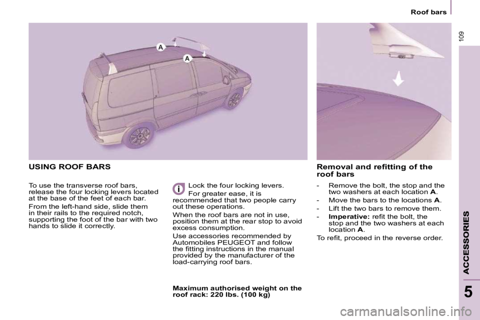 PEUGEOT 807 2009.5. Owners Manual 109
Roof bars
5
USING ROOF BARS
To use the transverse roof bars,
release the four locking levers located
at the base of the feet of each bar.
From the left-hand side, slide them
in PEUGEOT 807 2009.5. Owners Manual 109
Roof bars
5
USING ROOF BARS
To use the transverse roof bars,
release the four locking levers located
at the base of the feet of each bar.
From the left-hand side, slide them
in